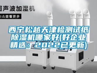 行业新闻西宁松越天津检测试纸除湿机哪家好(好企业精选：2022已更新)