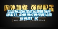 低温恒温恒湿试验箱供应商哪家好_的低温恒温恒湿试验箱销售厂家