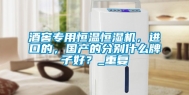 酒窖专用恒温恒湿机，进口的，国产的分别什么牌子好？_重复