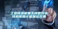工业除湿机要怎样做好选择和使用才能保证效果