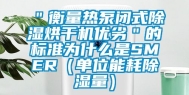 ＂衡量热泵闭式除湿烘干机优劣＂的标准为什么是SMER（单位能耗除湿量）