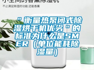 企业新闻＂衡量热泵闭式除湿烘干机优劣＂的标准为什么是SMER（单位能耗除湿量）