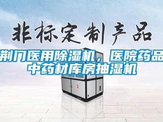 行业新闻荆门医用除湿机，医院药品中药材库房抽湿机