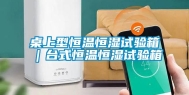 桌上型恒温恒湿试验箱｜台式恒温恒湿试验箱