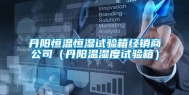 丹阳恒温恒湿试验箱经销商公司（丹阳温湿度试验箱）