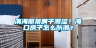 滨海丽景房子潮湿？海口房子怎么防潮？