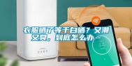 衣服晒了等于白晒？又潮又臭，到底怎么办…