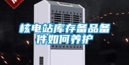 核电站库存备品备件如何养护