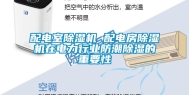 配电室除湿机 配电房除湿机在电力行业防潮除湿的重要性