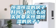 恒温恒湿的房子好吗？为什么说买房要买恒温恒湿的房子？