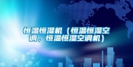 恒温恒湿机（恒温恒湿空调，恒温恒湿空调机）