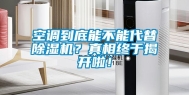 空调到底能不能代替除湿机？真相终于揭开啦！