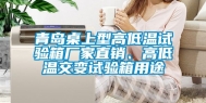 青岛桌上型高低温试验箱厂家直销、高低温交变试验箱用途