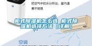 柜式除湿机怎么选 柜式除湿机选择方法【详解】