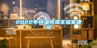 2022年恒温恒湿实验室建设