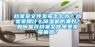 档案室文件发霉怎么办？档案室用什么除湿机防潮好？如何保存档案文件免受发霉困扰？