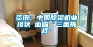 资讯：中国除湿机业现状 面临“三重挑战”