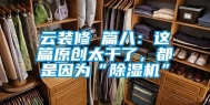 云装修 篇八：这篇原创太干了，都是因为“除湿机”