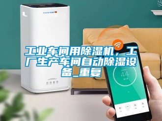 常见问题工业车间用除湿机，工厂生产车间自动除湿设备_重复