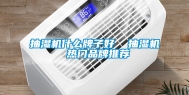 抽湿机什么牌子好  抽湿机 热门品牌推荐