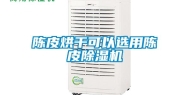 陈皮烘干可以选用陈皮除湿机