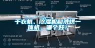 干衣机、除湿机和洗烘一体机，哪个好？