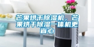 芒果烘干除湿机，芒果烘干除湿一体机更省心