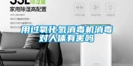 用过氧化氢消毒机消毒对人体有害吗