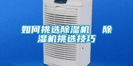 如何挑选除湿机  除湿机挑选技巧