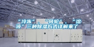 “冷冻”、“转轮”、“溶液”三种除湿方式详解来了