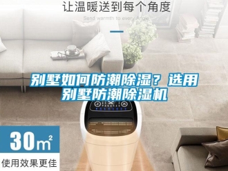 常见问题别墅如何防潮除湿？选用别墅防潮除湿机
