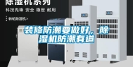 装修防潮要做好，除湿机防潮有道