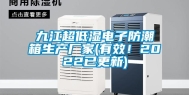 九江超低湿电子防潮箱生产厂家(有效！2022已更新)
