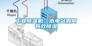 工业除湿机：水电站如何有效除湿
