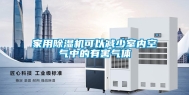家用除湿机可以减少室内空气中的有害气体
