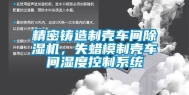 精密铸造制壳车间除湿机，失蜡模制壳车间湿度控制系统