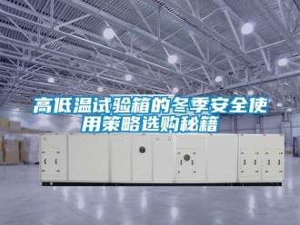 常见问题高低温试验箱的冬季安全使用策略选购秘籍