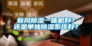新风除湿一体机好？还是单独除湿系统好？