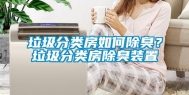 垃圾分类房如何除臭？垃圾分类房除臭装置