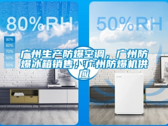 企业新闻广州生产防爆空调，广州防爆冰箱销售，广州防爆机供应