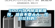 500元以内除湿机推荐，噪音不要太大，性价比好的？