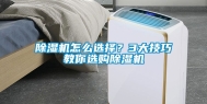 除湿机怎么选择？3大技巧教你选购除湿机