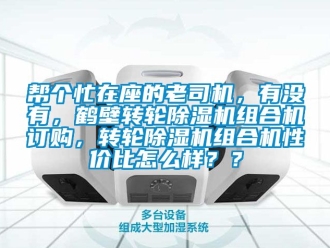 常见问题帮个忙在座的老司机，有没有，鹤壁转轮除湿机组合机订购，转轮除湿机组合机性价比怎么样？？