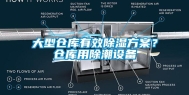 大型仓库有效除湿方案？仓库用除潮设备