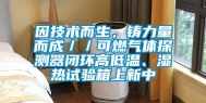 因技术而生，铸力量而成／／可燃气体探测器闭环高低温、湿热试验箱上新中