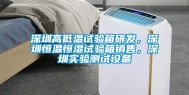 深圳高低温试验箱研发，深圳恒温恒湿试验箱销售，深圳实验测试设备