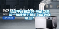除湿干燥机系列-节能型三机一体除湿干燥机的优势有哪些？