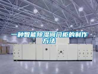 企业新闻一种智能除湿阀门柜的制作方法