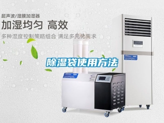 企业新闻除湿袋使用方法