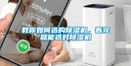 教你如何选购除湿机，看完就能选对除湿机